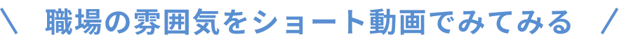 職場の雰囲気をショート動画でみてみる