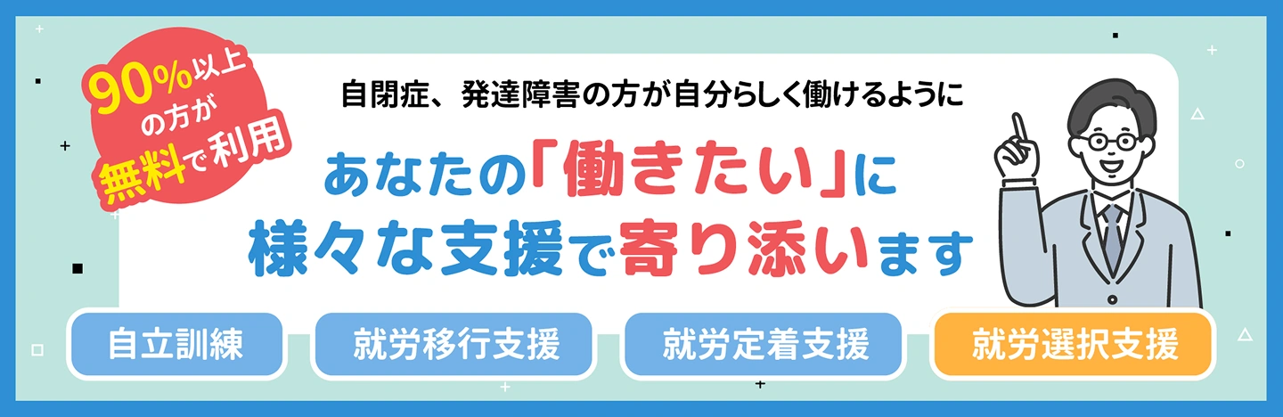 90%以上の方が無料で利用！自閉症、発達障害の方が自分らしく働けるようにあなたの「働きたい」に様々な支援で寄り添います